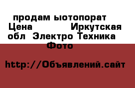 продам ыотопорат  › Цена ­ 1 500 - Иркутская обл. Электро-Техника » Фото   